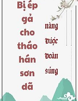 Bị Ép Gả Cho Tháo Hán Sơn Dã Nàng Được Đoàn Sủng